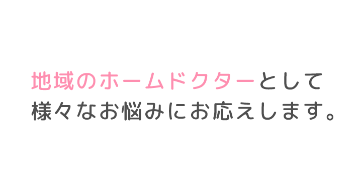 地域のホームドクターとして様々なお悩みにお応えします。